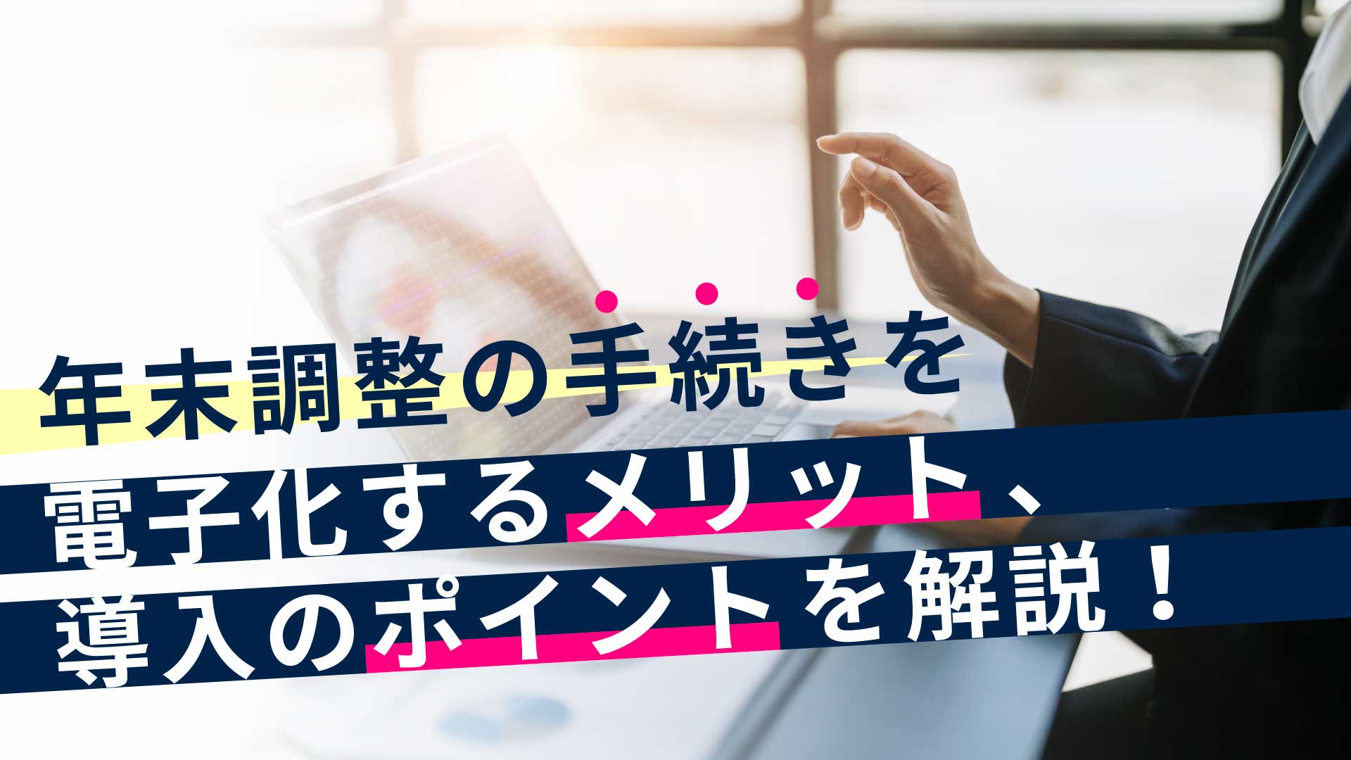 年末調整の手続きを電子化するメリット、導入のポイントを解説！